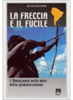 FRECCIA E IL FUCILE. L'AMAZZONIA NELLE MIRE DELLA GLOBALIZZAZIONE (LA)