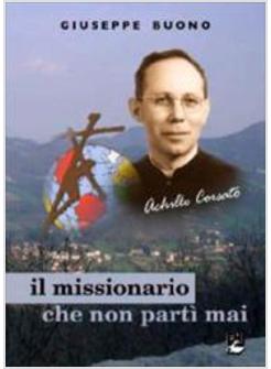 MISSIONARIO CHE NON PARTI' MAI. ACHILLE CORSATO (IL)