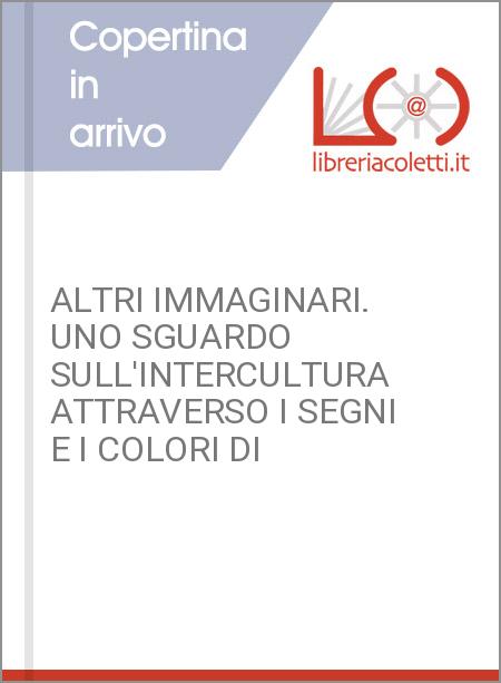 ALTRI IMMAGINARI. UNO SGUARDO SULL'INTERCULTURA ATTRAVERSO I SEGNI E I COLORI DI