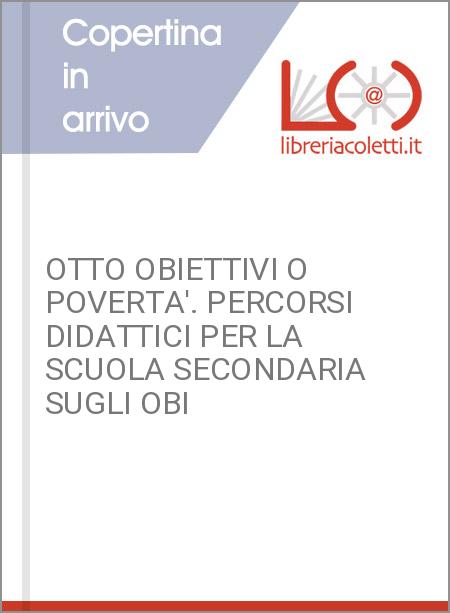 OTTO OBIETTIVI O POVERTA'. PERCORSI DIDATTICI PER LA SCUOLA SECONDARIA SUGLI OBI