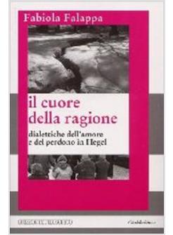 CUORE DELLA RAGIONE DIALETTICHE DELL'AMORE E DEL PERDONO IN HEGEL (IL)