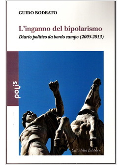 L'INGANNO DEL BIPOLARISMO. DIARIO POLITICO DA BORDO CAMPO (2005-2013)