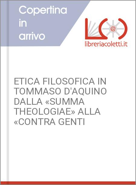 ETICA FILOSOFICA IN TOMMASO D'AQUINO DALLA «SUMMA THEOLOGIAE» ALLA «CONTRA GENTI