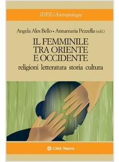 FEMMINILE TRA ORIENTE E OCCIDENTE RELIGIONI LETTERATURA STORIA CULTURA (IL)