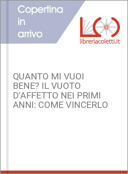 QUANTO MI VUOI BENE? IL VUOTO D'AFFETTO NEI PRIMI ANNI: COME VINCERLO