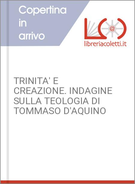 TRINITA' E CREAZIONE. INDAGINE SULLA TEOLOGIA DI TOMMASO D'AQUINO