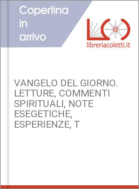 VANGELO DEL GIORNO. LETTURE, COMMENTI SPIRITUALI, NOTE ESEGETICHE, ESPERIENZE, T