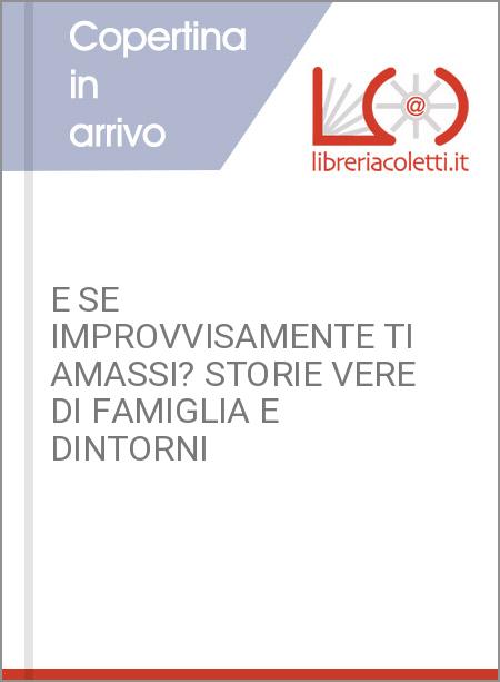 E SE IMPROVVISAMENTE TI AMASSI? STORIE VERE DI FAMIGLIA E DINTORNI