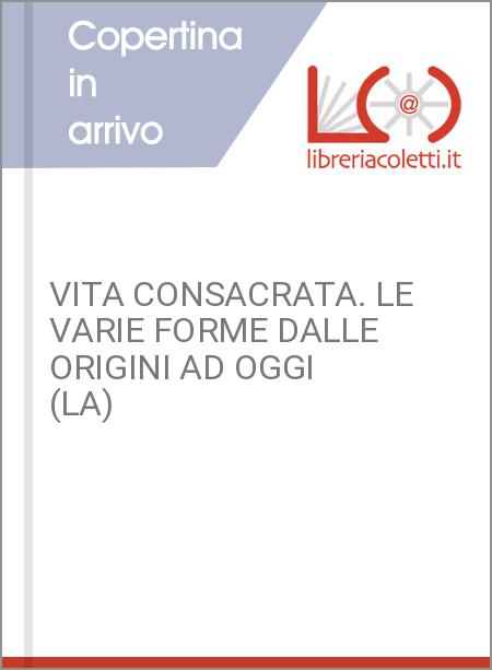 VITA CONSACRATA. LE VARIE FORME DALLE ORIGINI AD OGGI (LA)