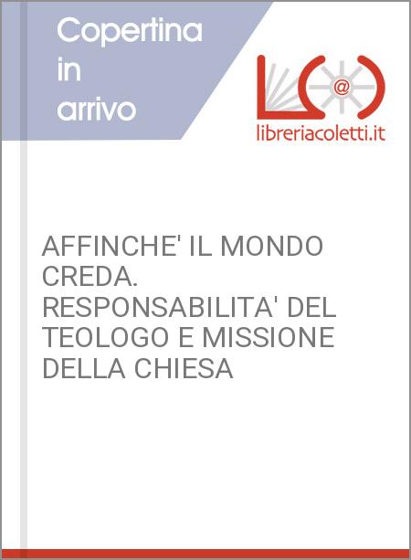 AFFINCHE' IL MONDO CREDA. RESPONSABILITA' DEL TEOLOGO E MISSIONE DELLA CHIESA