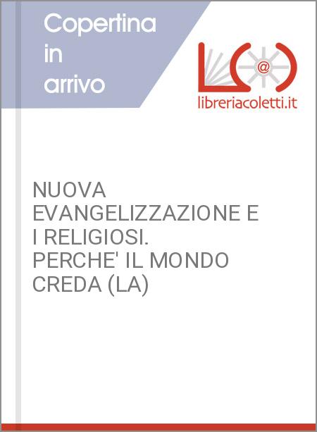 NUOVA EVANGELIZZAZIONE E I RELIGIOSI. PERCHE' IL MONDO CREDA (LA)