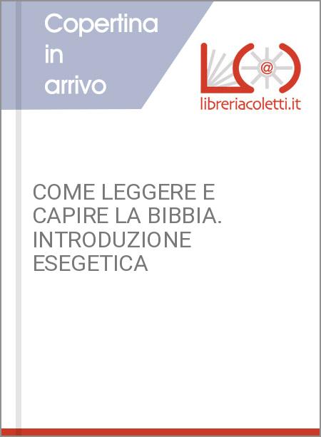 COME LEGGERE E CAPIRE LA BIBBIA. INTRODUZIONE ESEGETICA