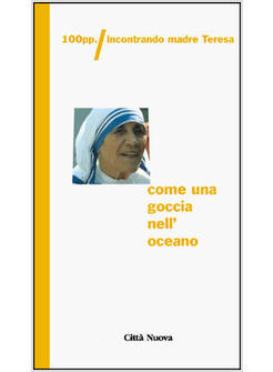 COME UNA GOCCIA NELL'OCEANO 100 PAGINE DI MADRE TERESA