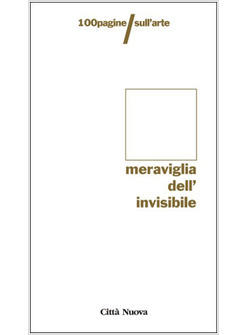 MERAVIGLIA DELL'INVISIBILE 100 PAGINE SULL'ARTE