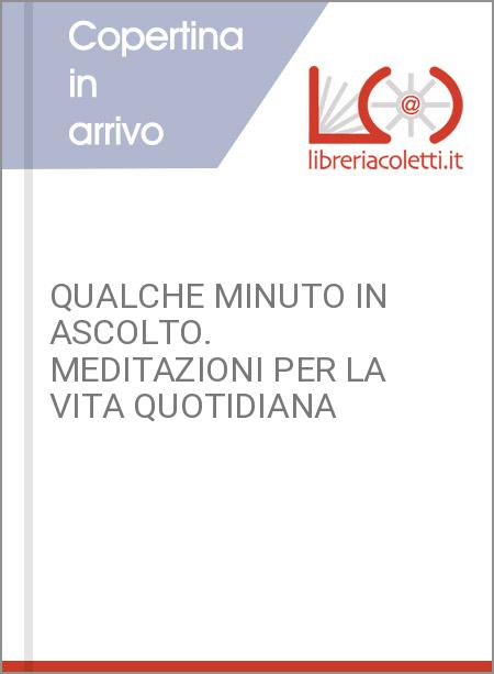 QUALCHE MINUTO IN ASCOLTO. MEDITAZIONI PER LA VITA QUOTIDIANA