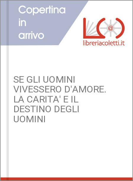 SE GLI UOMINI VIVESSERO D'AMORE. LA CARITA' E IL DESTINO DEGLI UOMINI