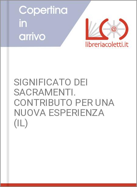 SIGNIFICATO DEI SACRAMENTI. CONTRIBUTO PER UNA NUOVA ESPERIENZA (IL)