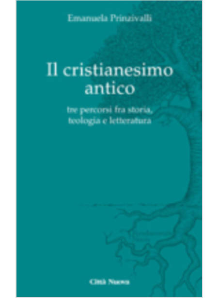 IL CRISTIANESIMO ANTICO. TRE PERCORSI FRA STORIA, TEOLOGIA E LETTERATURA 