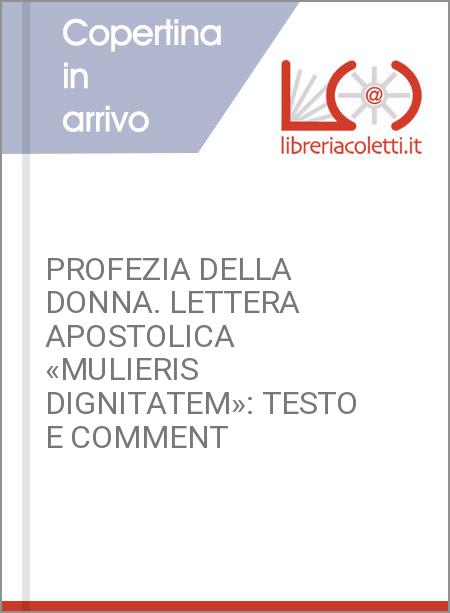 PROFEZIA DELLA DONNA. LETTERA APOSTOLICA «MULIERIS DIGNITATEM»: TESTO E COMMENT