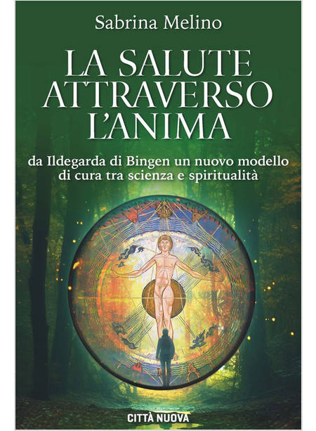 LA SALUTE ATTRAVERSO L'ANIMA DA ILDEGARDA DI BINGEN UN NUOVO MODELLO DI CURA