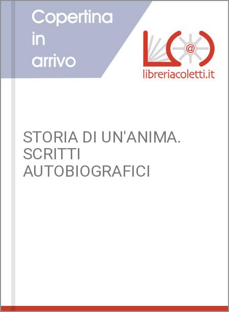 STORIA DI UN'ANIMA. SCRITTI AUTOBIOGRAFICI