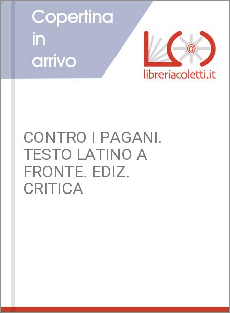 CONTRO I PAGANI. TESTO LATINO A FRONTE. EDIZ. CRITICA