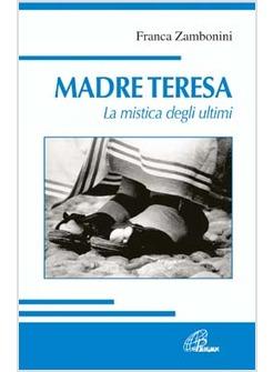 MADRE TERESA LA MISTICA DEGLI ULTIMI