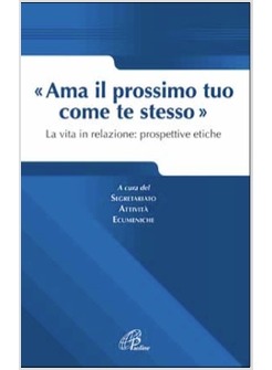 AMA IL PROSSIMO TUO COME TE STESSO LA VITA IN RELAZIONE: PROSPETTIVE ETICHE