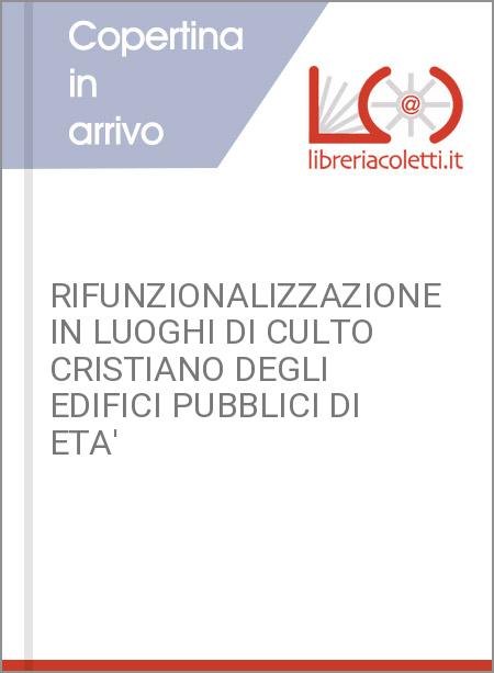 RIFUNZIONALIZZAZIONE IN LUOGHI DI CULTO CRISTIANO DEGLI EDIFICI PUBBLICI DI ETA'