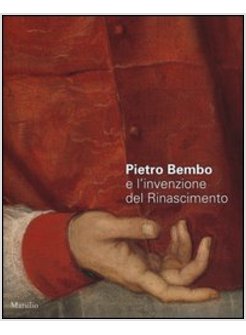 PIETRO BEMBO E L'INVENZIONE DEL RINASCIMENTO. CATALOGO DELLA MOSTRA (PADOVA, 2