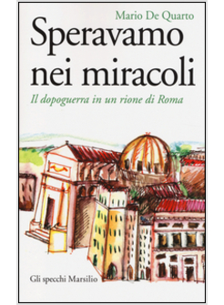 SPERAVAMO NEI MIRACOLI. IL DOPOGUERRA IN UN RIONE DI ROMA