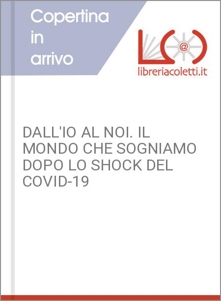 DALL'IO AL NOI. IL MONDO CHE SOGNIAMO DOPO LO SHOCK DEL COVID-19