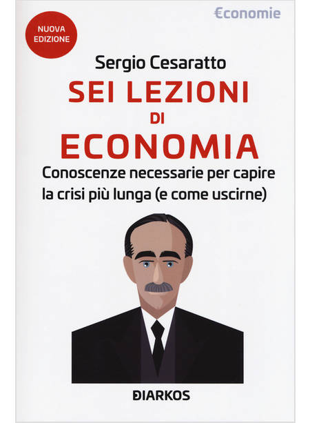 SEI LEZIONI DI ECONOMIA. CONOSCENZE NECESSARIE PER CAPIRE LA CRISI PIU' LUNGA (E