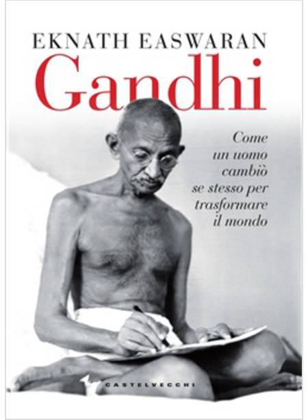 GANDHI. COME UN UOMO CAMBIO' SE STESSO PER TRASFORMARE IL MONDO