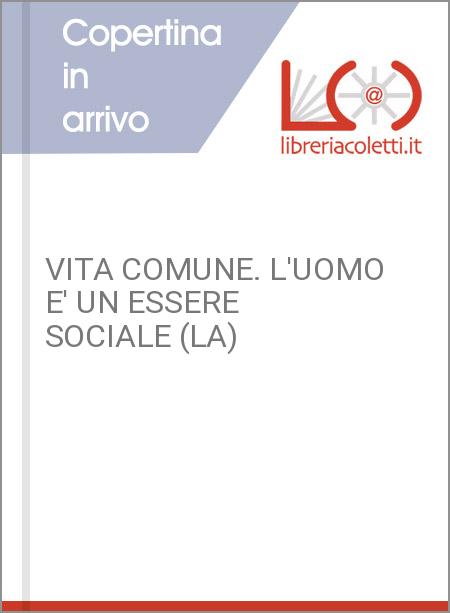 VITA COMUNE. L'UOMO E' UN ESSERE SOCIALE (LA)