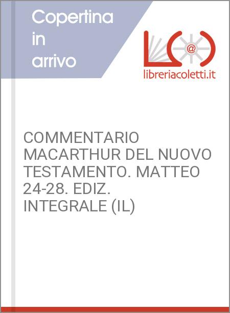 COMMENTARIO MACARTHUR DEL NUOVO TESTAMENTO. MATTEO 24-28. EDIZ. INTEGRALE (IL)