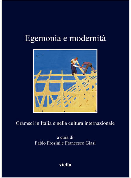 EGEMONIA E MODERNITA'. GRAMSCI IN ITALIA E NELLA CULTURA INTERNAZIONALE