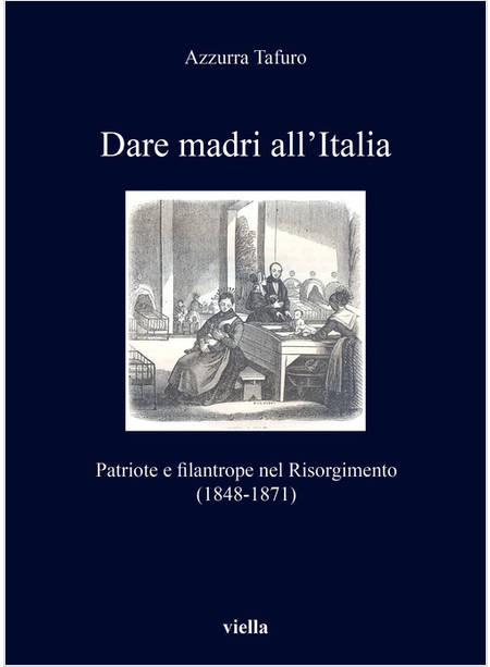 DARE MADRI ALL'ITALIA. PATRIOTE E FILANTROPE NEL RISORGIMENTO (1848-1871)