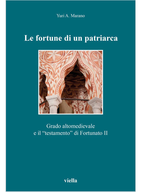 FORTUNE DI UN PATRIARCA. GRADO ALTOMEDIEVALE E IL «TESTAMENTO» DI FORTUNATO II (