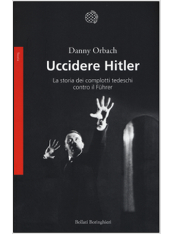 UCCIDERE HITLER. LA STORIA DEI COMPLOTTI TEDESCHI CONTRO IL FUHRER