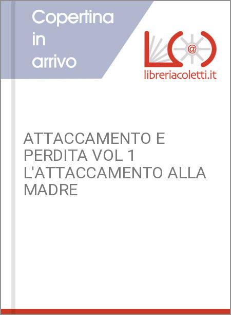 ATTACCAMENTO E PERDITA VOL 1 L'ATTACCAMENTO ALLA MADRE