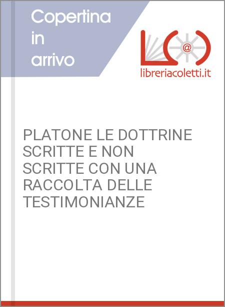 PLATONE LE DOTTRINE SCRITTE E NON SCRITTE CON UNA RACCOLTA DELLE TESTIMONIANZE