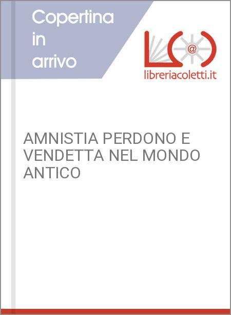 AMNISTIA PERDONO E VENDETTA NEL MONDO ANTICO