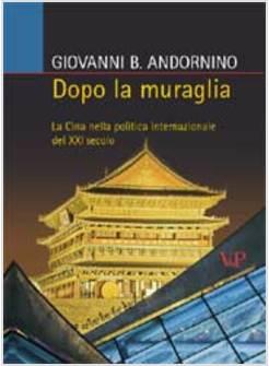 DOPO LA MURAGLIA LA CINA NELLA POLITICA INTERNAZIONALE DEL XXI SECOLO