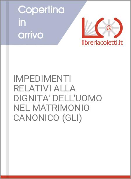 IMPEDIMENTI RELATIVI ALLA DIGNITA' DELL'UOMO NEL MATRIMONIO CANONICO (GLI)