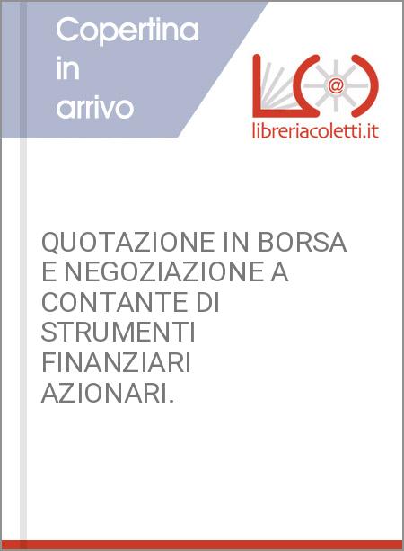 QUOTAZIONE IN BORSA E NEGOZIAZIONE A CONTANTE DI STRUMENTI FINANZIARI AZIONARI.