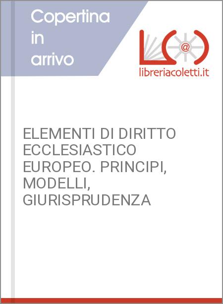 ELEMENTI DI DIRITTO ECCLESIASTICO EUROPEO. PRINCIPI, MODELLI, GIURISPRUDENZA