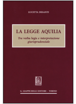 LEGGE AQUILIA. TRA VERBA LEGIS E INTERPRETAZIONE GIURISPRUDENZIALE (LA)