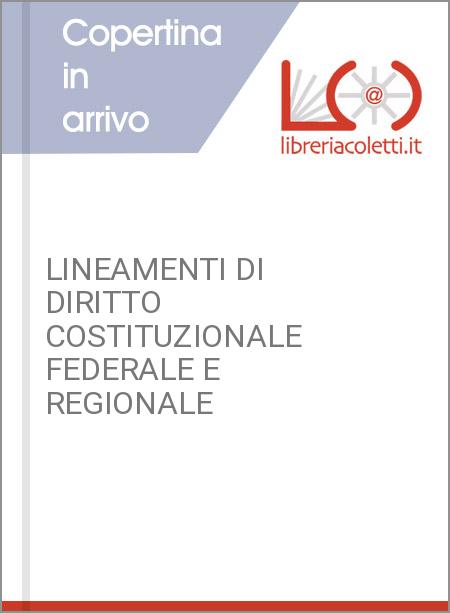 LINEAMENTI DI DIRITTO COSTITUZIONALE FEDERALE E REGIONALE