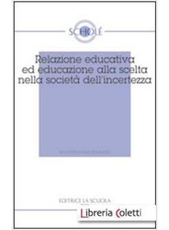 RELAZIONE EDUCATIVA ED EDUCAZIONE ALLA SCELTA NELLA SOCIETA' DELL'INCERTEZZA.